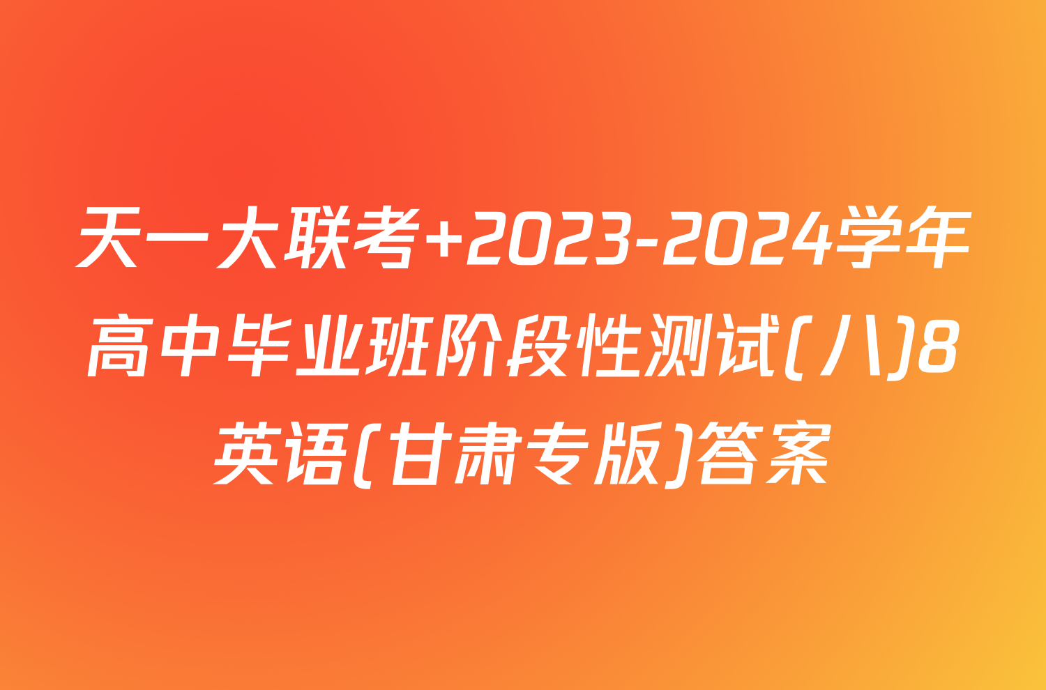 天一大联考 2023-2024学年高中毕业班阶段性测试(八)8英语(甘肃专版)答案