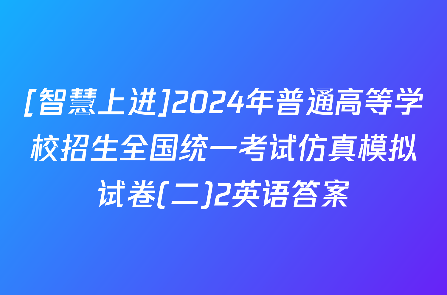 [智慧上进]2024年普通高等学校招生全国统一考试仿真模拟试卷(二)2英语答案