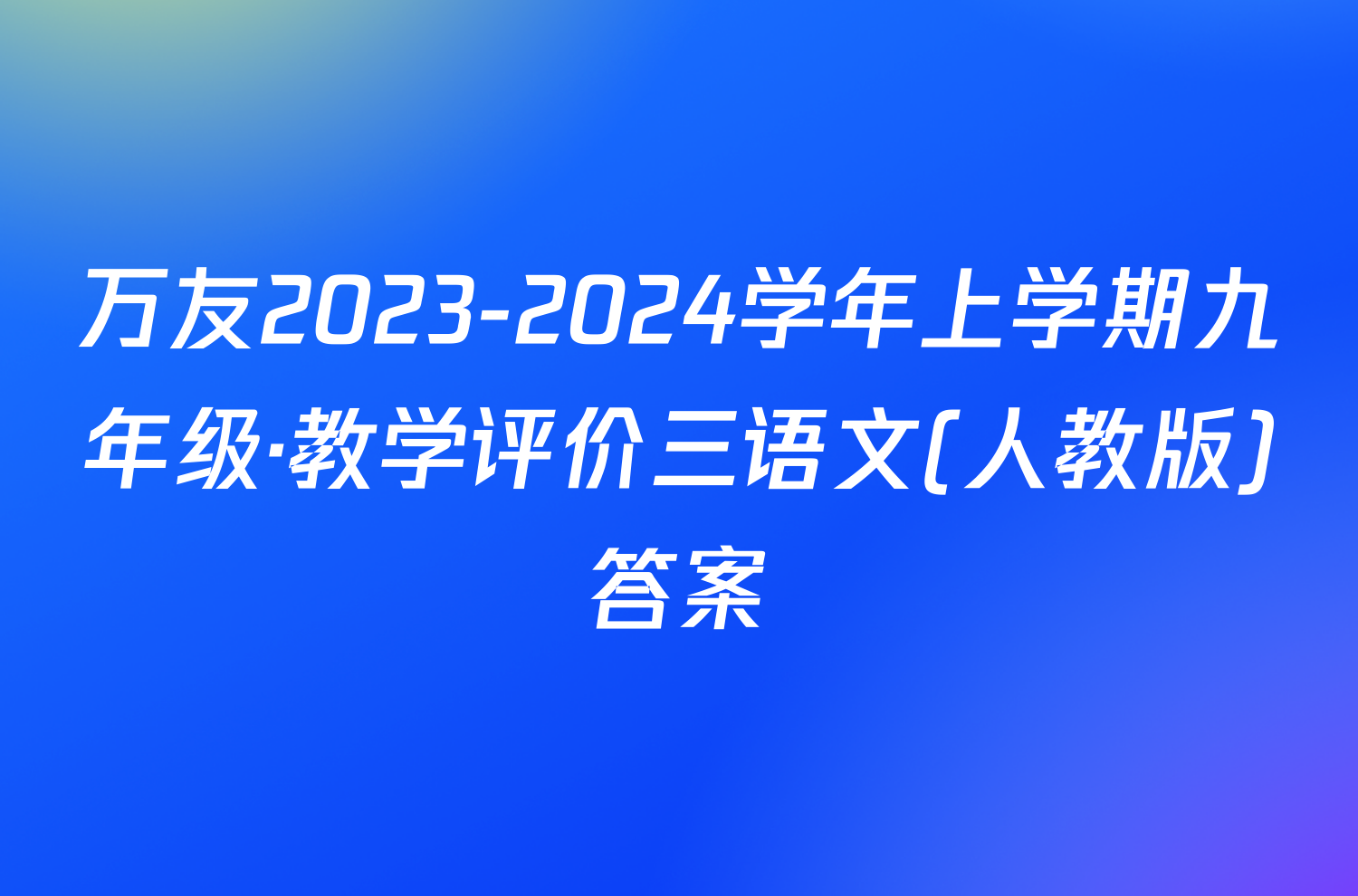 万友2023-2024学年上学期九年级·教学评价三语文(人教版)答案